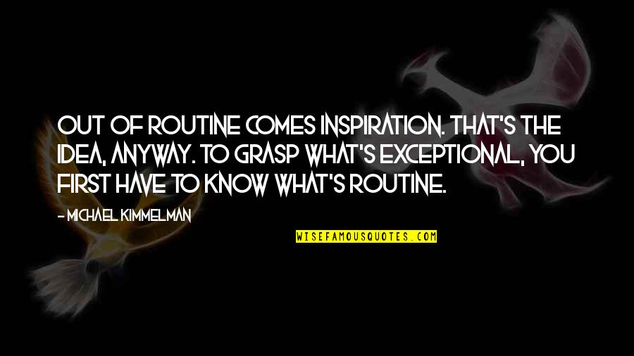 Sweetish Quotes By Michael Kimmelman: Out of routine comes inspiration. That's the idea,