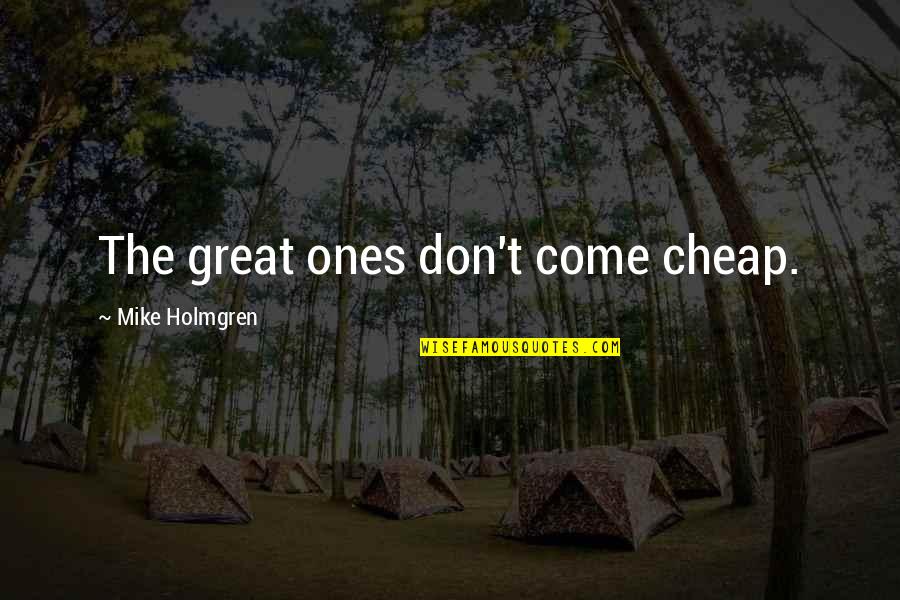 Sweetly Anchored Quotes By Mike Holmgren: The great ones don't come cheap. Sweetly Anchored Quotes By Mike Holmgren: The great ones don't come cheap.