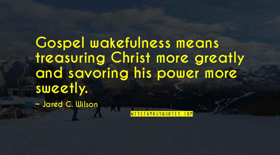 Sweetly Quotes By Jared C. Wilson: Gospel wakefulness means treasuring Christ more greatly and