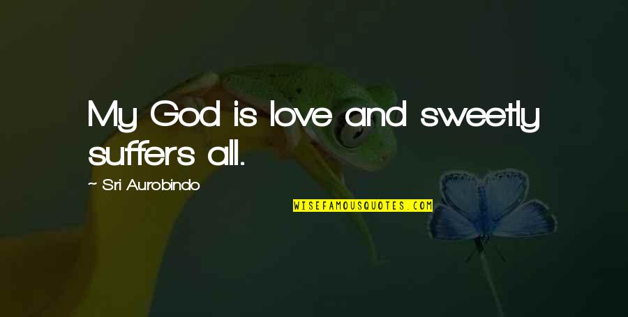 Sweetly Quotes By Sri Aurobindo: My God is love and sweetly suffers all.