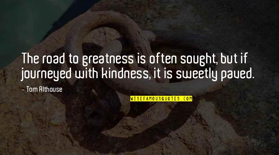 Sweetly Quotes By Tom Althouse: The road to greatness is often sought, but