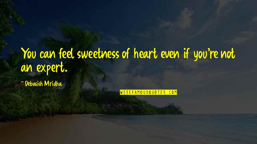Sweetness Of Heart Quotes By Debasish Mridha: You can feel sweetness of heart even if