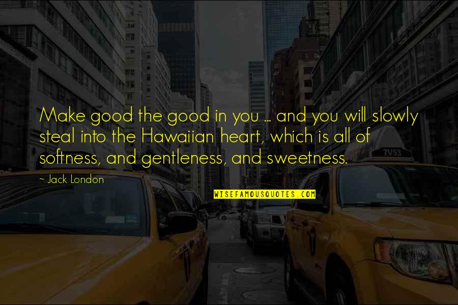 Sweetness Of Heart Quotes By Jack London: Make good the good in you ... and