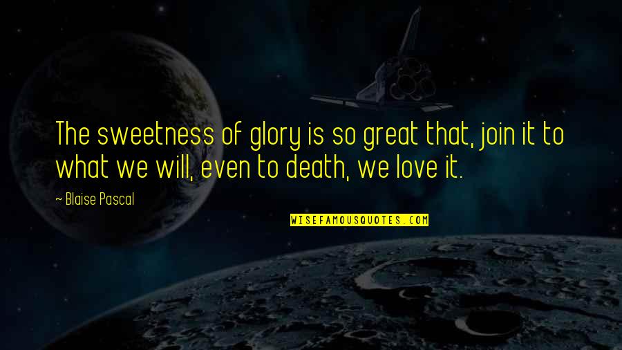 Sweetness Of Love Quotes By Blaise Pascal: The sweetness of glory is so great that,