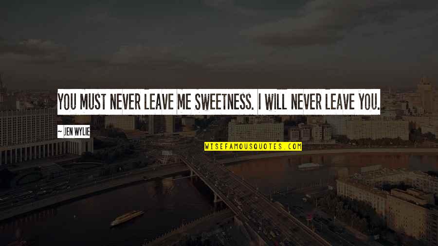 Sweetness Of Love Quotes By Jen Wylie: You must never leave me Sweetness. I will