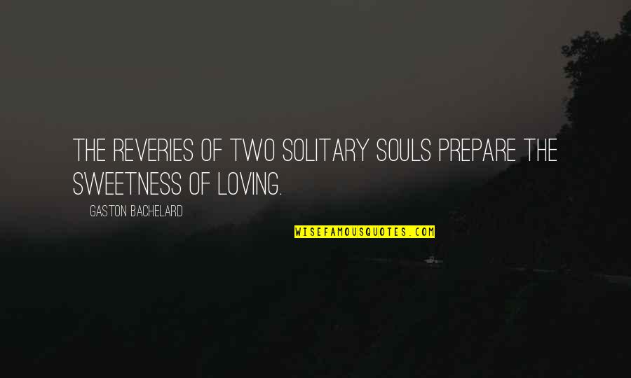 Sweetness Quotes By Gaston Bachelard: The reveries of two solitary souls prepare the