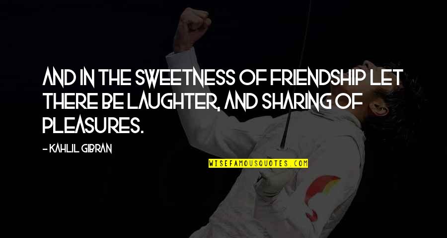 Sweetness Quotes By Kahlil Gibran: And in the sweetness of friendship let there