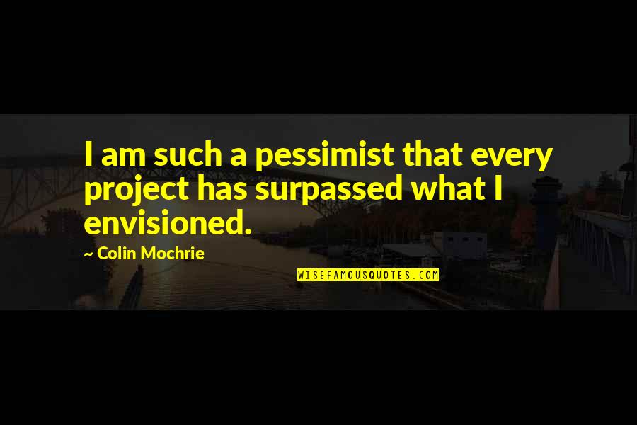 Sweets And Life Quotes By Colin Mochrie: I am such a pessimist that every project