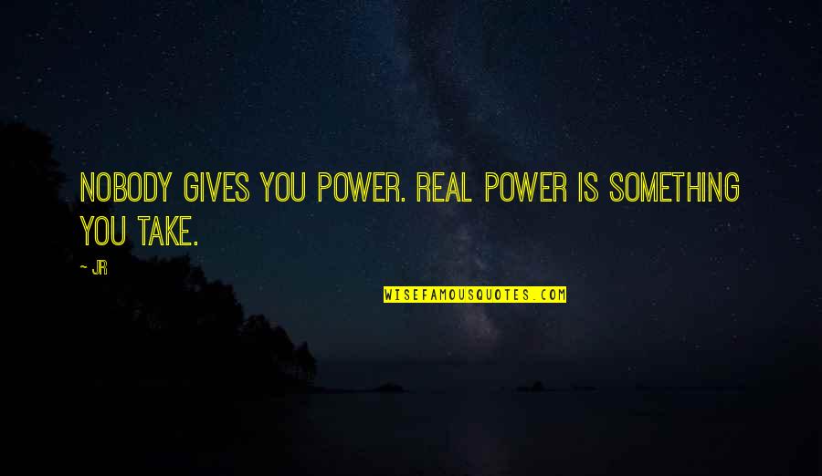Sweetser Quotes By JR: Nobody gives you power. Real power is something