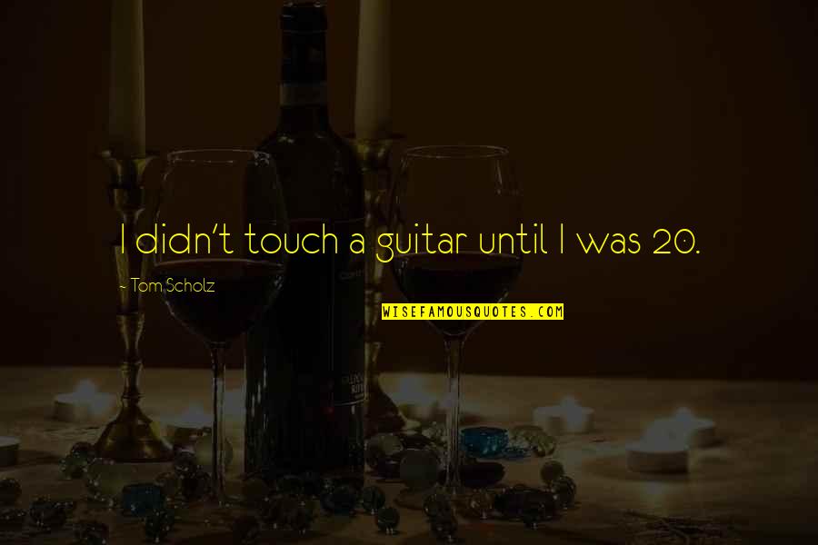 Sweetshop Quotes By Tom Scholz: I didn't touch a guitar until I was