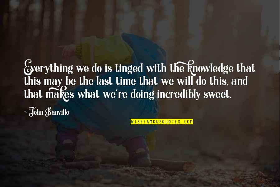 Sweet'st Quotes By John Banville: Everything we do is tinged with the knowledge