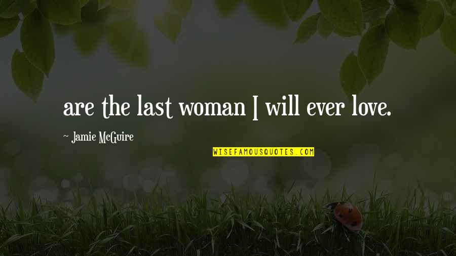 Sweetums Parks Quotes By Jamie McGuire: are the last woman I will ever love. Sweetums Parks Quotes By Jamie McGuire: are the last woman I will ever love.