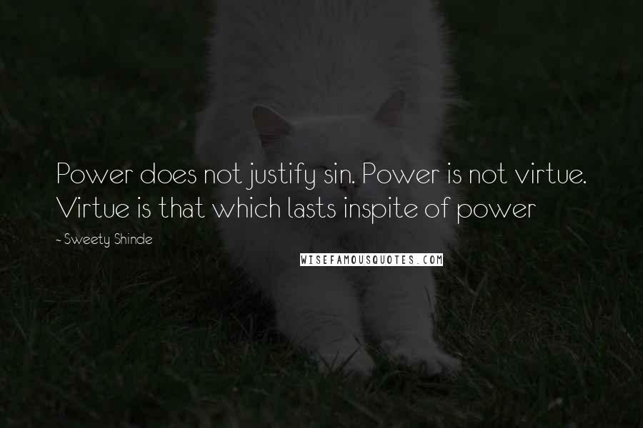 Sweety Shinde quotes: Power does not justify sin. Power is not virtue. Virtue is that which lasts inspite of power