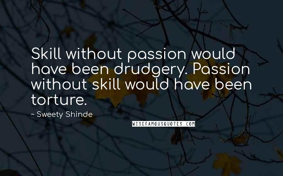 Sweety Shinde quotes: Skill without passion would have been drudgery. Passion without skill would have been torture.