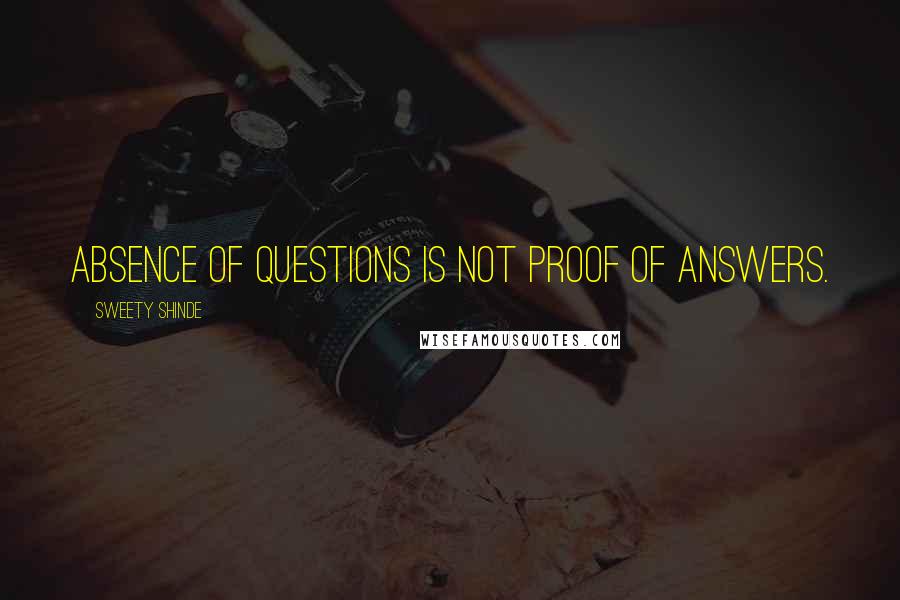 Sweety Shinde quotes: Absence of questions is not proof of answers.