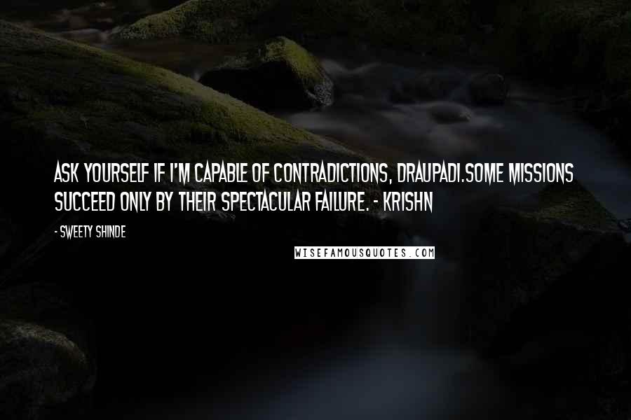 Sweety Shinde quotes: Ask yourself if I'm capable of contradictions, Draupadi.Some missions succeed only by their spectacular failure. - Krishn Sweety Shinde quotes: Ask yourself if I'm capable of contradictions, Draupadi.Some missions succeed only by their spectacular failure. - Krishn