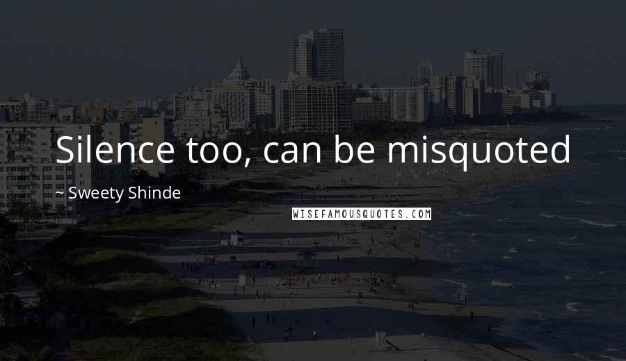 Sweety Shinde quotes: Silence too, can be misquoted