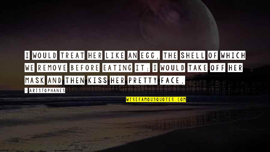 Sweezy Jr Quotes By Aristophanes: I would treat her like an egg, the Sweezy Jr Quotes By Aristophanes: I would treat her like an egg, the