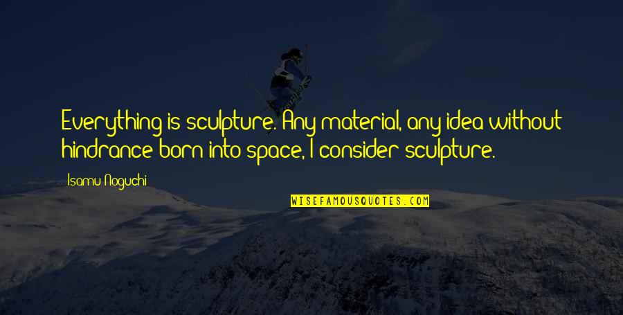 Sweezy Jr Quotes By Isamu Noguchi: Everything is sculpture. Any material, any idea without Sweezy Jr Quotes By Isamu Noguchi: Everything is sculpture. Any material, any idea without