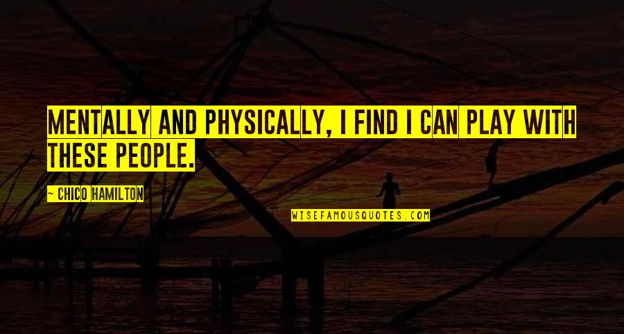 Sweezy Quotes By Chico Hamilton: Mentally and physically, I find I can play Sweezy Quotes By Chico Hamilton: Mentally and physically, I find I can play