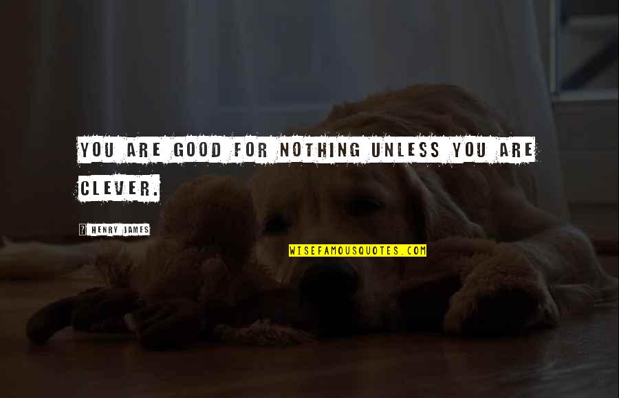 Swehla House Quotes By Henry James: You are good for nothing unless you are Swehla House Quotes By Henry James: You are good for nothing unless you are