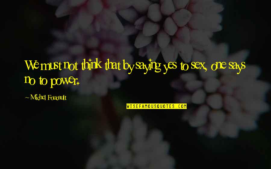Swehla House Quotes By Michel Foucault: We must not think that by saying yes Swehla House Quotes By Michel Foucault: We must not think that by saying yes
