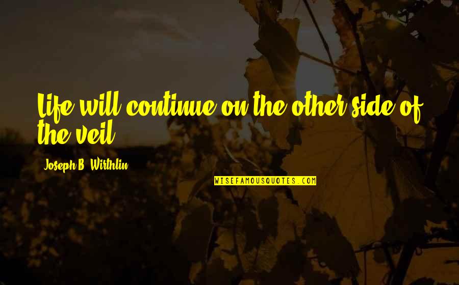 Sweid And Sweid Quotes By Joseph B. Wirthlin: Life will continue on the other side of