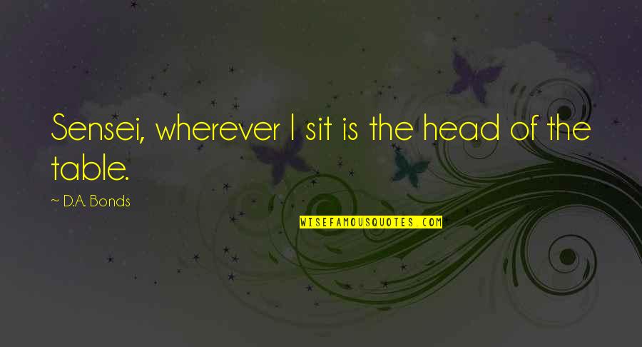 Sweigard Hardware Quotes By D.A. Bonds: Sensei, wherever I sit is the head of Sweigard Hardware Quotes By D.A. Bonds: Sensei, wherever I sit is the head of