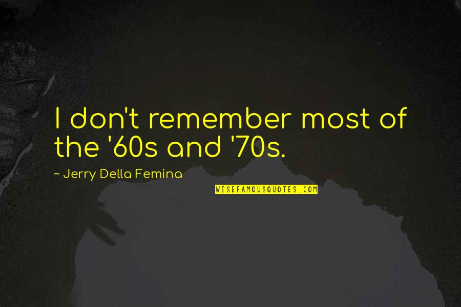Sweigert Merced Quotes By Jerry Della Femina: I don't remember most of the '60s and Sweigert Merced Quotes By Jerry Della Femina: I don't remember most of the '60s and