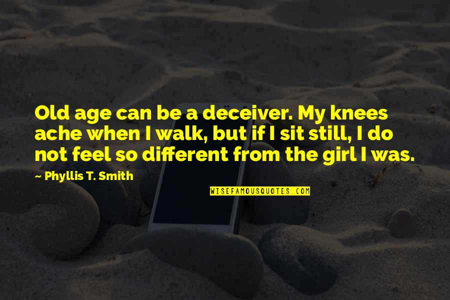 Sweigert Merced Quotes By Phyllis T. Smith: Old age can be a deceiver. My knees Sweigert Merced Quotes By Phyllis T. Smith: Old age can be a deceiver. My knees