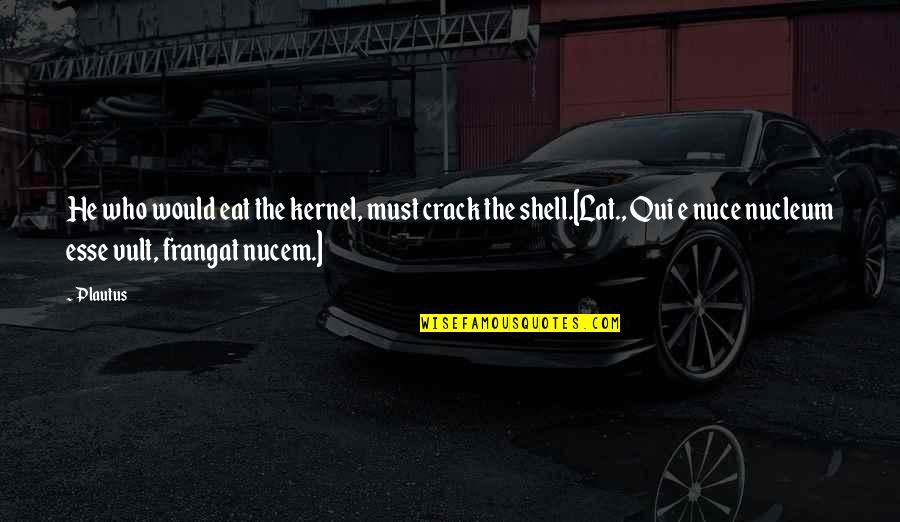 Sweigert Merced Quotes By Plautus: He who would eat the kernel, must crack