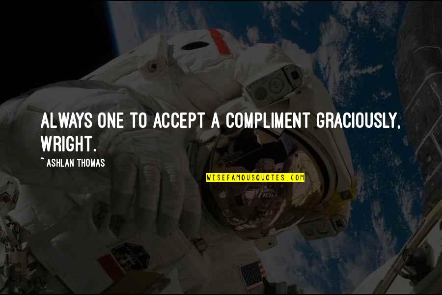 Sweigert Vs Podesta Quotes By Ashlan Thomas: Always one to accept a compliment graciously, Wright. Sweigert Vs Podesta Quotes By Ashlan Thomas: Always one to accept a compliment graciously, Wright.