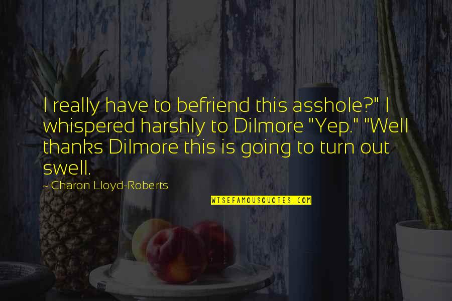 Swell Quotes By Charon Lloyd-Roberts: I really have to befriend this asshole?" I