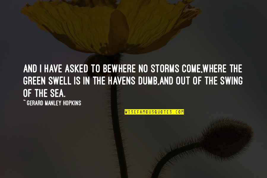 Swell Quotes By Gerard Manley Hopkins: And I have asked to beWhere no storms