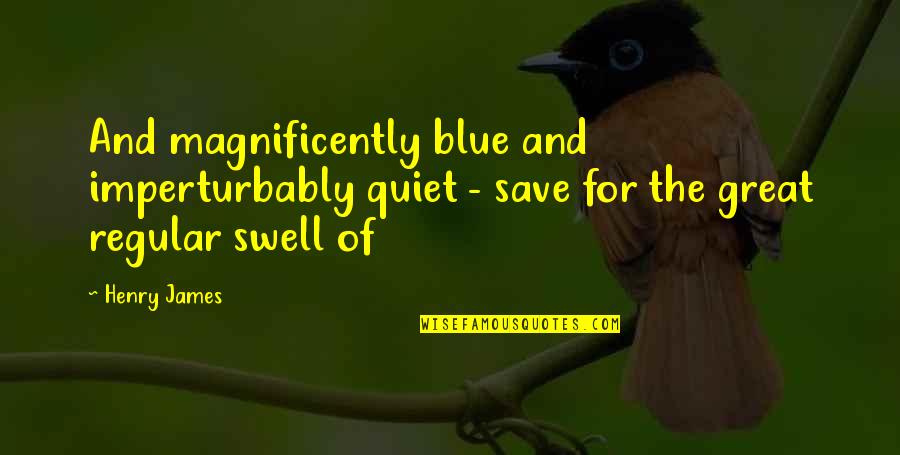 Swell Quotes By Henry James: And magnificently blue and imperturbably quiet - save