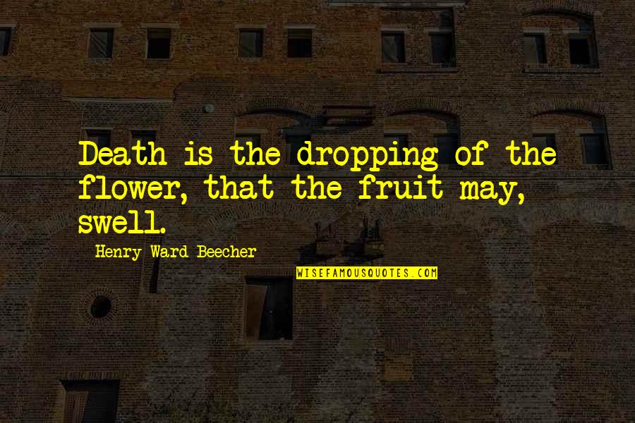 Swell Quotes By Henry Ward Beecher: Death is the dropping of the flower, that