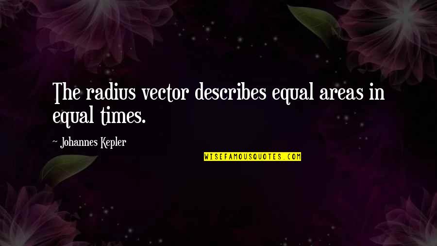 Swelled Head Quotes By Johannes Kepler: The radius vector describes equal areas in equal Swelled Head Quotes By Johannes Kepler: The radius vector describes equal areas in equal