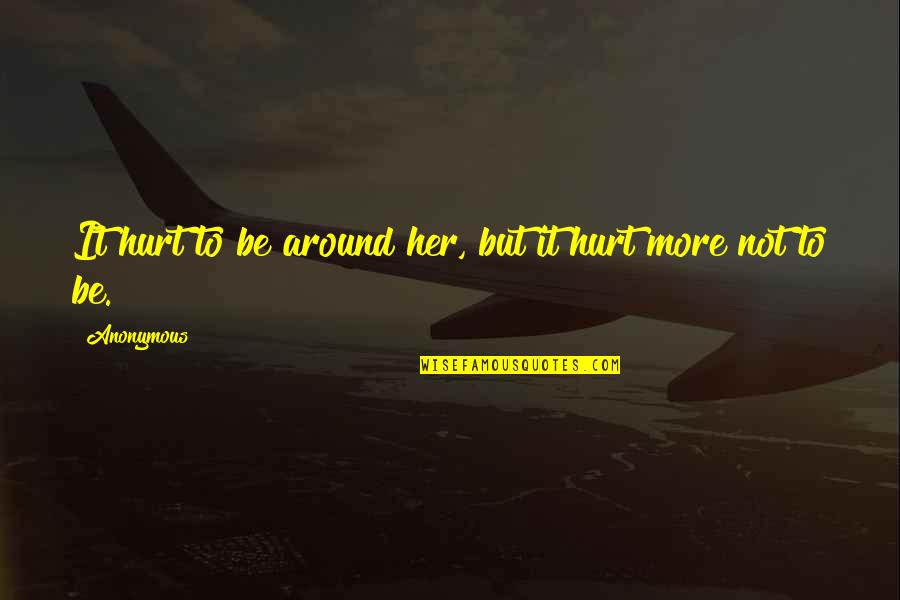 Swelled Quotes By Anonymous: It hurt to be around her, but it