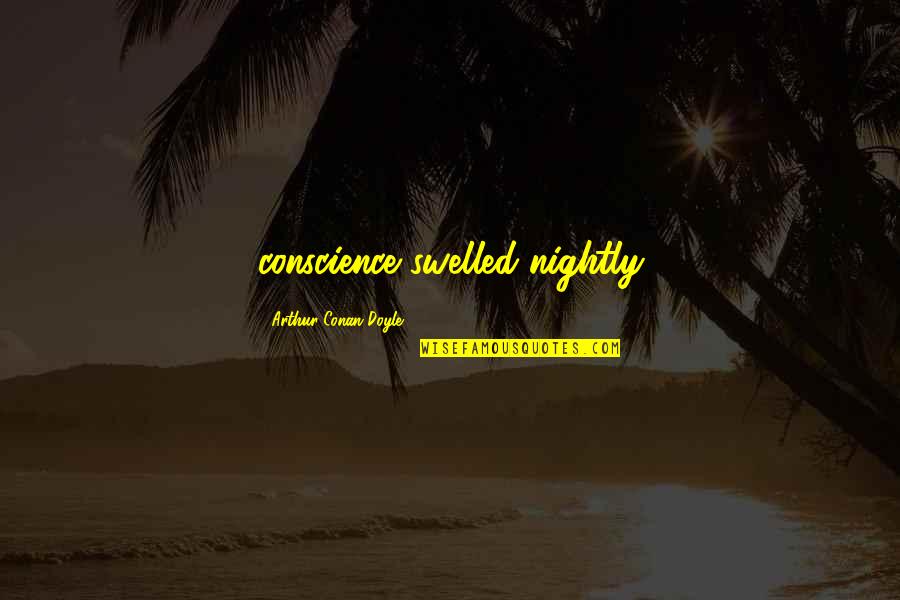 Swelled Quotes By Arthur Conan Doyle: conscience swelled nightly