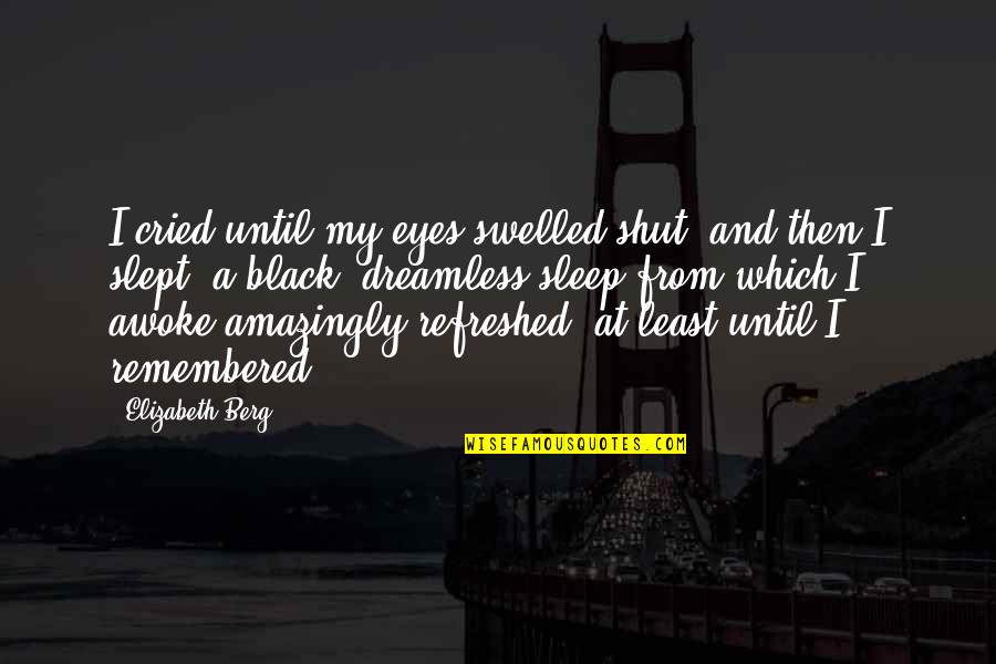 Swelled Quotes By Elizabeth Berg: I cried until my eyes swelled shut, and