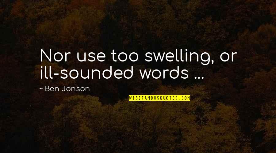 Swelling Quotes By Ben Jonson: Nor use too swelling, or ill-sounded words ...