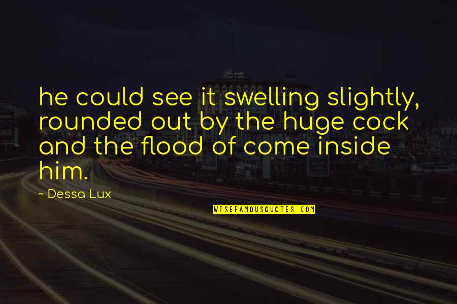 Swelling Quotes By Dessa Lux: he could see it swelling slightly, rounded out