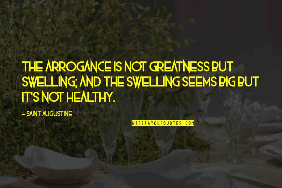 Swelling Quotes By Saint Augustine: The arrogance is not greatness but swelling; and