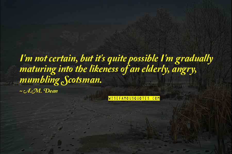Swellings Quotes By A.M. Dean: I'm not certain, but it's quite possible I'm Swellings Quotes By A.M. Dean: I'm not certain, but it's quite possible I'm