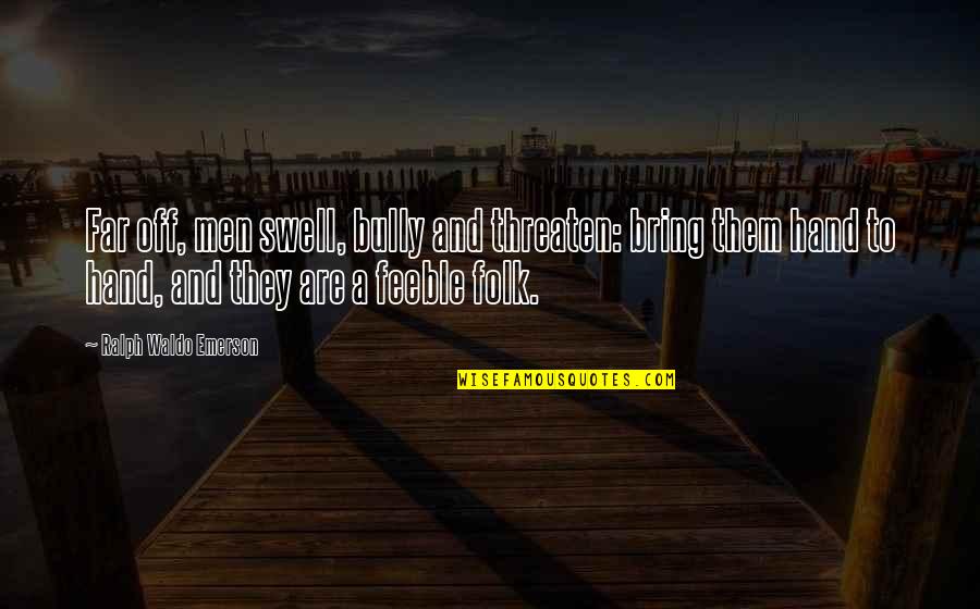 Swell'st Quotes By Ralph Waldo Emerson: Far off, men swell, bully and threaten: bring