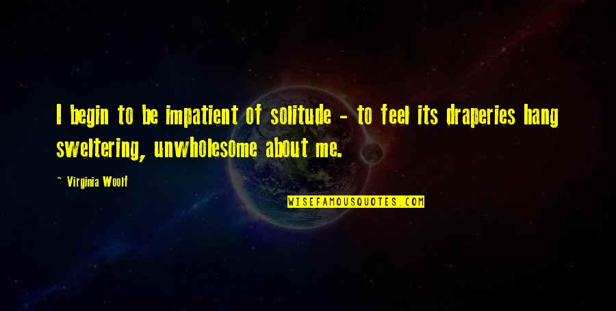 Sweltering Quotes By Virginia Woolf: I begin to be impatient of solitude -