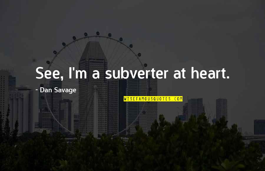 Swendson Menting Quotes By Dan Savage: See, I'm a subverter at heart. Swendson Menting Quotes By Dan Savage: See, I'm a subverter at heart.