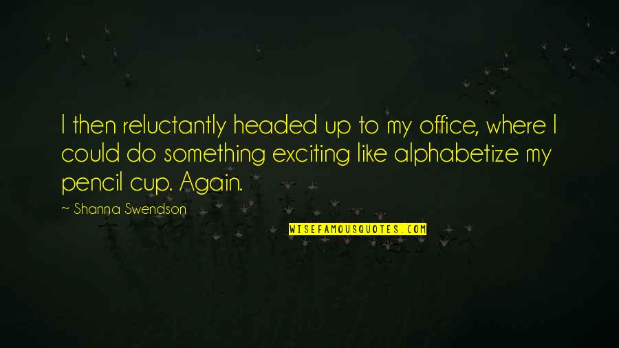 Swendson Shanna Quotes By Shanna Swendson: I then reluctantly headed up to my office, Swendson Shanna Quotes By Shanna Swendson: I then reluctantly headed up to my office,
