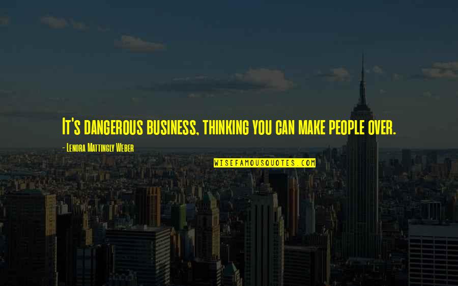 Swensons Locations Quotes By Lenora Mattingly Weber: It's dangerous business, thinking you can make people Swensons Locations Quotes By Lenora Mattingly Weber: It's dangerous business, thinking you can make people