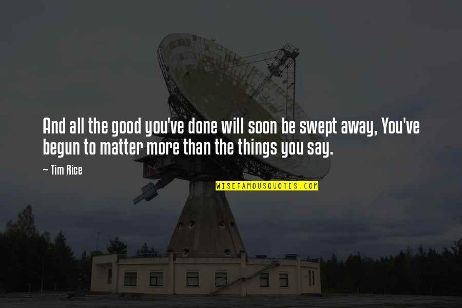 Swept Quotes By Tim Rice: And all the good you've done will soon Swept Quotes By Tim Rice: And all the good you've done will soon